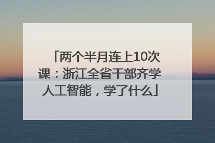 两个半月连上10次课：浙江全省干部齐学人工智能，学了什么