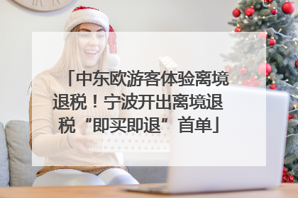 中东欧游客体验离境退税！宁波开出离境退税“即买即退”首单