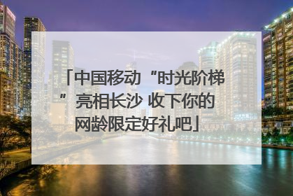 中国移动“时光阶梯”亮相长沙 收下你的网龄限定好礼吧