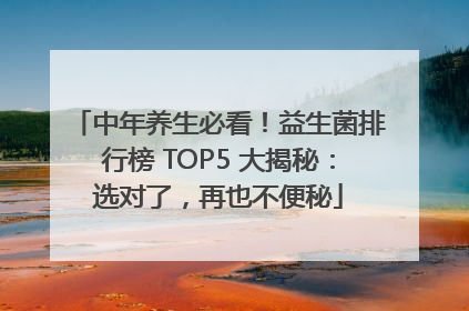 中年养生必看！益生菌排行榜 TOP5 大揭秘：选对了，再也不便秘