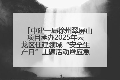 中建一局徐州翠屏山项目承办2025年云龙区住建领域“安全生产月”主题活动暨应急救援演练观摩会