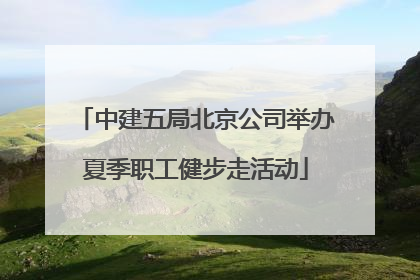 中建五局北京公司举办夏季职工健步走活动