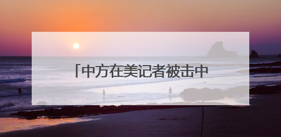 中方在美记者被击中！中领馆紧急提醒