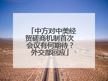 中方对中美经贸磋商机制首次会议有何期待？外交部回应