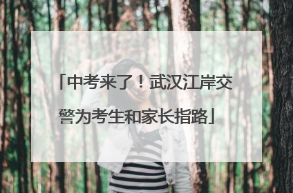 中考来了！武汉江岸交警为考生和家长指路