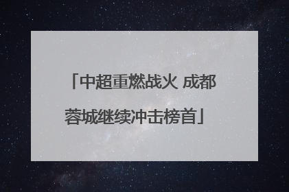 中超重燃战火 成都蓉城继续冲击榜首