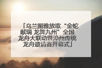 乌兰图雅放歌“金蛇献瑞 龙舞九州”全国龙舟大联动暨漳州传统龙舟邀请赛开幕式