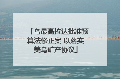 乌最高拉达批准预算法修正案 以落实美乌矿产协议
