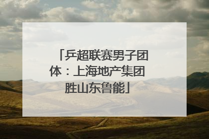乒超联赛男子团体：上海地产集团胜山东鲁能