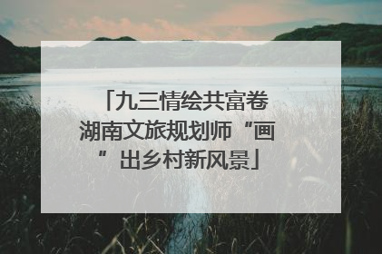 九三情绘共富卷 湖南文旅规划师“画”出乡村新风景