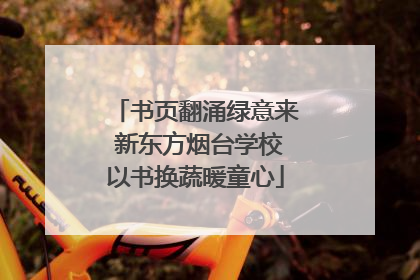 书页翻涌绿意来 新东方烟台学校以书换蔬暖童心
