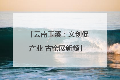 云南玉溪：文创促产业 古窑展新颜