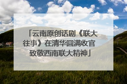 云南原创话剧《联大往事》在清华圆满收官 致敬西南联大精神