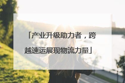 产业升级助力者，跨越速运展现物流力量