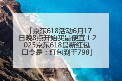 京东618活动6月17日晚8点开始买最便宜！2025京东618最新红包口令是：红包到手798