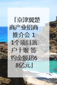京津冀楚商产业招商推介会 11个项目落户十堰 签约金额超68亿元