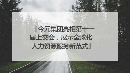 今元集团亮相第十一届上交会，展示全球化人力资源服务新范式