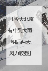 今天北京有中到大雨 明后两天风力较强