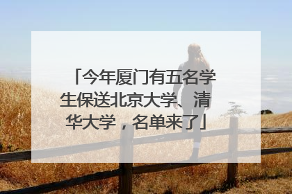 今年厦门有五名学生保送北京大学、清华大学，名单来了