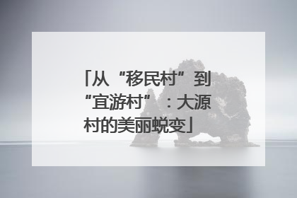 从“移民村”到“宜游村”：大源村的美丽蜕变