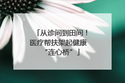 从诊间到田间！医疗帮扶架起健康“连心桥”