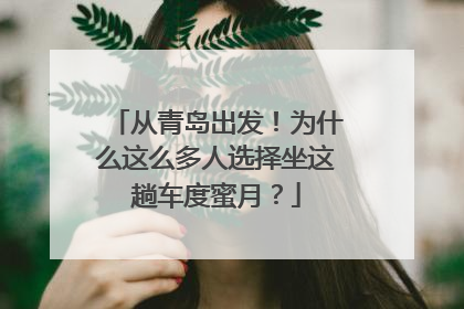 从青岛出发！为什么这么多人选择坐这趟车度蜜月？