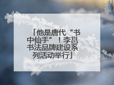 他是唐代“书中仙手”！李邕书法品牌建设系列活动举行