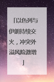 以色列与伊朗持续交火，冲突外溢风险激增