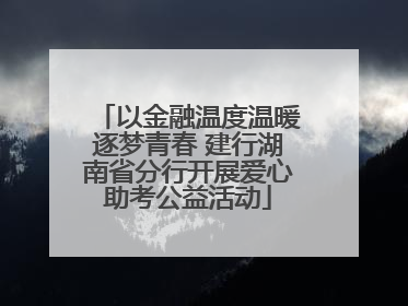 以金融温度温暖逐梦青春 建行湖南省分行开展爱心助考公益活动
