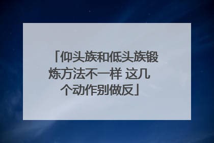 仰头族和低头族锻炼方法不一样 这几个动作别做反