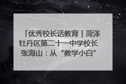优秀校长话教育｜菏泽牡丹区第二十一中学校长张海山：从“教学小白”到“行家里手”