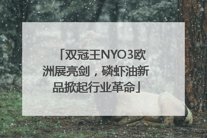 双冠王NYO3欧洲展亮剑，磷虾油新品掀起行业革命
