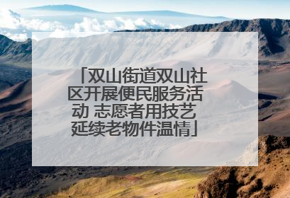 双山街道双山社区开展便民服务活动 志愿者用技艺延续老物件温情