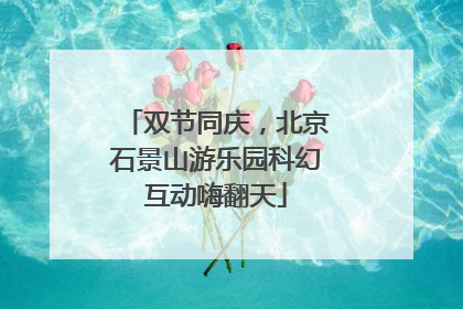 双节同庆，北京石景山游乐园科幻互动嗨翻天