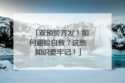 双预警齐发！如何避险自救？这些知识要牢记！