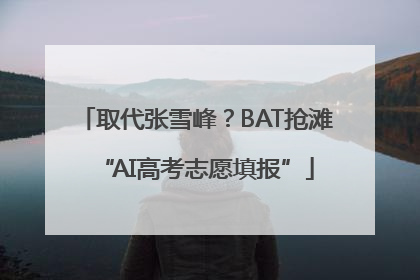 取代张雪峰？BAT抢滩“AI高考志愿填报”