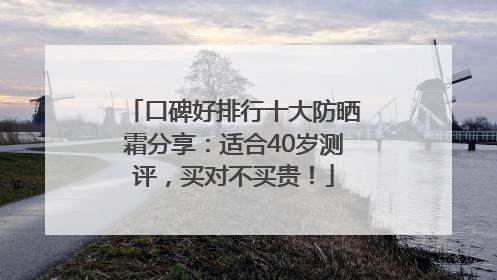 口碑好排行十大防晒霜分享：适合40岁测评，买对不买贵！