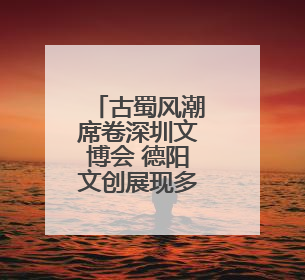 古蜀风潮席卷深圳文博会 德阳文创展现多元魅力