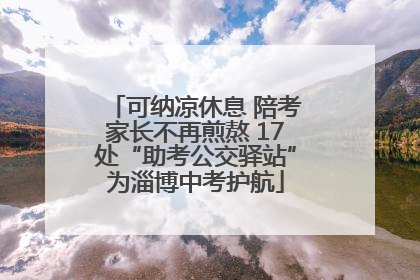 可纳凉休息 陪考家长不再煎熬 17处“助考公交驿站”为淄博中考护航