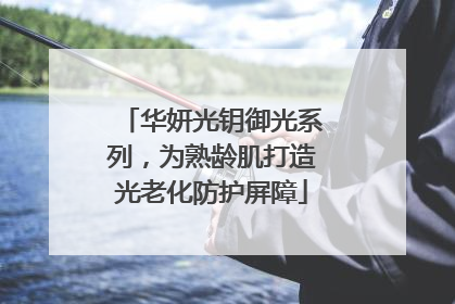 华妍光钥御光系列，为熟龄肌打造光老化防护屏障