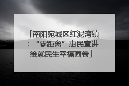 南阳宛城区红泥湾镇：“零距离”惠民宣讲 绘就民生幸福画卷