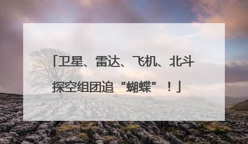 卫星、雷达、飞机、北斗探空组团追“蝴蝶”！