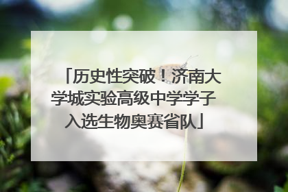 历史性突破！济南大学城实验高级中学学子入选生物奥赛省队