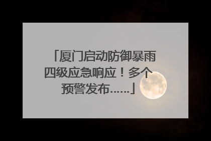 厦门启动防御暴雨四级应急响应！多个预警发布……