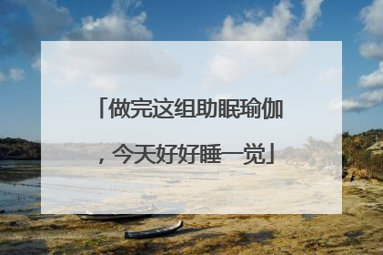 做完这组助眠瑜伽，今天好好睡一觉