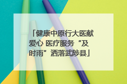 健康中原行大医献爱心 医疗服务“及时雨”洒落武陟县