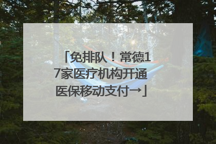 免排队！常德17家医疗机构开通医保移动支付→