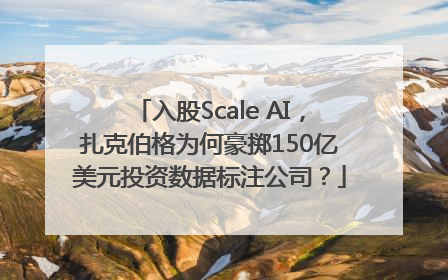 入股Scale AI，扎克伯格为何豪掷150亿美元投资数据标注公司？