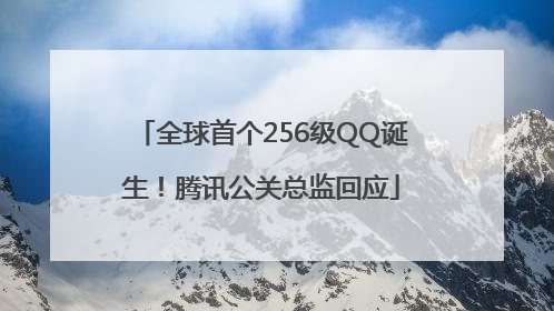 全球首个256级QQ诞生！腾讯公关总监回应