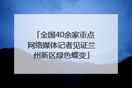 全国40余家重点网络媒体记者见证兰州新区绿色蝶变